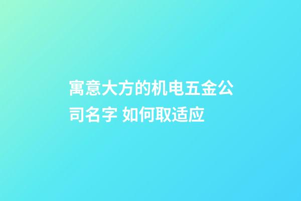 寓意大方的机电五金公司名字 如何取适应-第1张-公司起名-玄机派